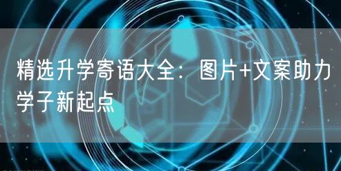精选升学寄语大全:图片+文案助力学子新起点 精选升学寄语大全:图片+文案助力学子新起点