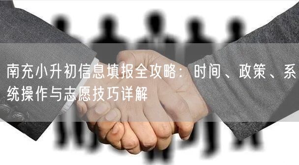 南充小升初信息填报全攻略:时间、政策、系统操作与志愿技巧详解 南充小升初信息填报全攻略:时间、政策、系统操作与志愿技巧详解
