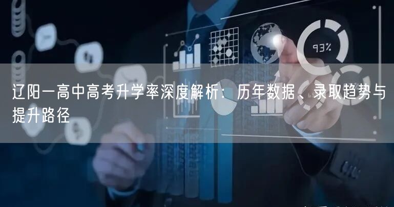 辽阳一高中高考升学率深度解析:历年数据、录取趋势与提升路径 辽阳一高中高考升学率深度解析:历年数据、录取趋势与提升路径