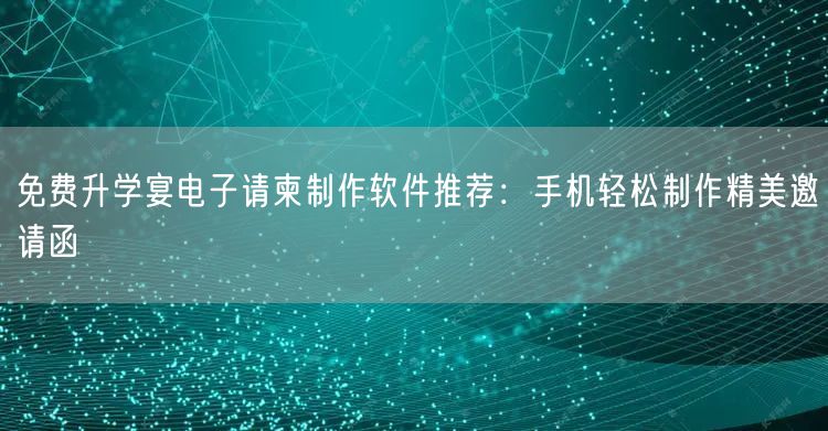 免费升学宴电子请柬制作软件推荐:手机轻松制作精美邀请函 免费升学宴电子请柬制作软件推荐:手机轻松制作精美邀请函