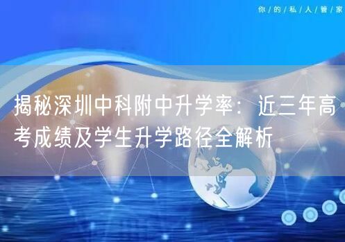 揭秘深圳中科附中升学率：近三年高考成绩及学生升学路径全解析