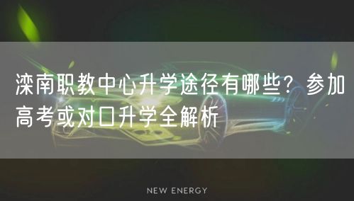 滦南职教中心升学途径有哪些?参加高考或对口升学全解析 滦南职教中心升学途径有哪些?参加高考或对口升学全解析