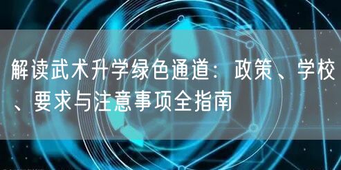 解读武术升学绿色通道:政策、学校、要求与注意事项全指南 解读武术升学绿色通道:政策、学校、要求与注意事项全指南