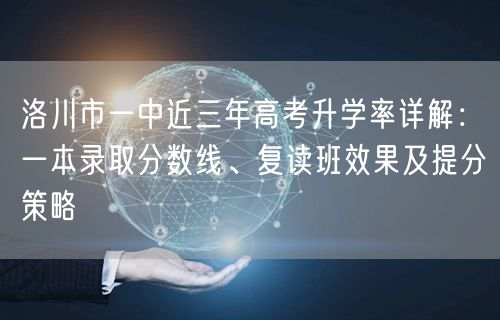 洛川市一中近三年高考升学率详解:一本录取分数线、复读班效果及提分策略 洛川市一中近三年高考升学率详解:一本录取分数线、复读班效果及提分策略