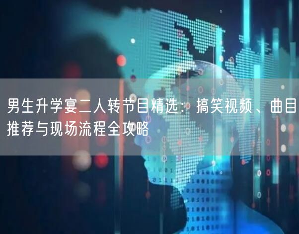 男生升学宴二人转节目精选:搞笑视频、曲目推荐与现场流程全攻略 男生升学宴二人转节目精选:搞笑视频、曲目推荐与现场流程全攻略