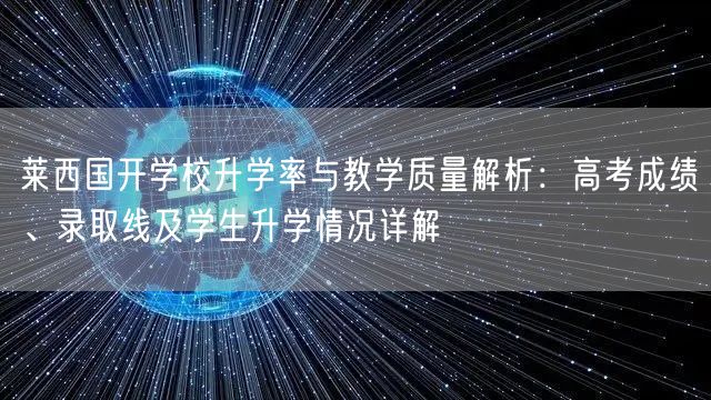 莱西国开学校升学率与教学质量解析：高考成绩、录取线及学生升学情况详解