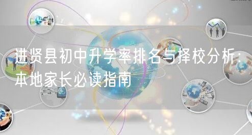 进贤县初中升学率排名与择校分析:本地家长必读指南 进贤县初中升学率排名与择校分析:本地家长必读指南