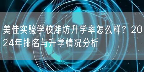 美佳实验学校潍坊升学率怎么样？2024年排名与升学情况分析