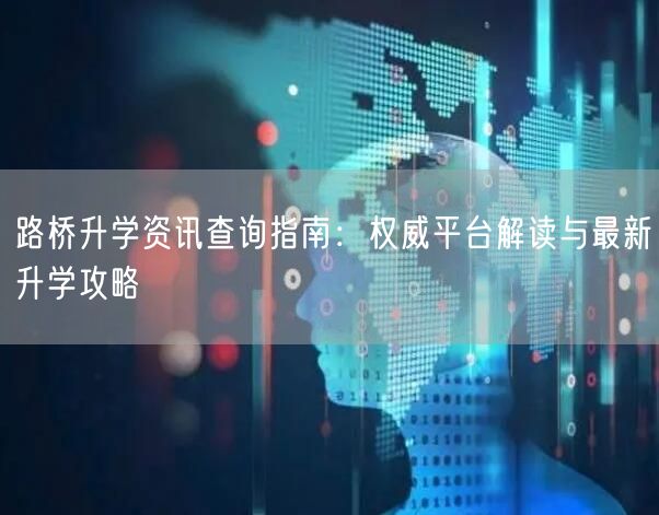 路桥升学资讯查询指南:权威平台解读与最新升学攻略 路桥升学资讯查询指南:权威平台解读与最新升学攻略