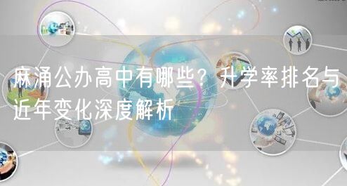 麻涌公办高中有哪些?升学率排名与近年变化深度解析 麻涌公办高中有哪些?升学率排名与近年变化深度解析