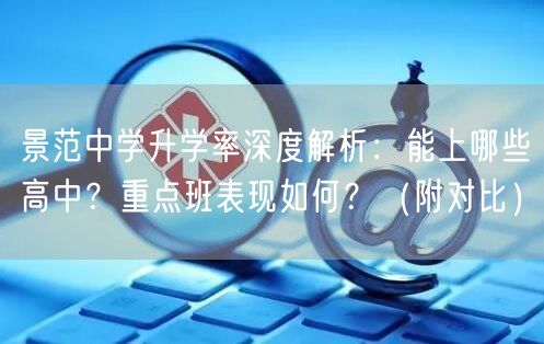 景范中学升学率深度解析:能上哪些高中?重点班表现如何?(附对比) 景范中学升学率深度解析:能上哪些高中?重点班表现如何?(附对比)