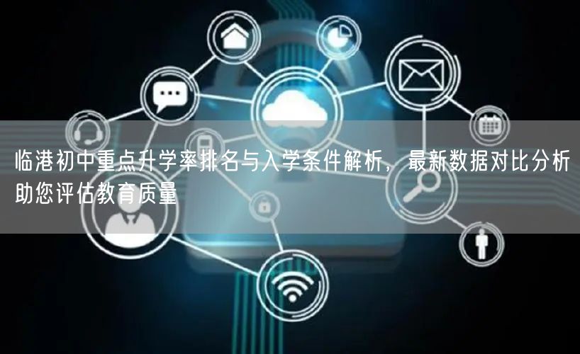 临港初中重点升学率排名与入学条件解析,最新数据对比分析助您评估教育质量 临港初中重点升学率排名与入学条件解析,最新数据对比分析助您评估教育质量