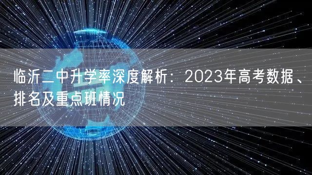 临沂二中升学率深度解析:2023年高考数据、排名及重点班情况 临沂二中升学率深度解析:2023年高考数据、排名及重点班情况