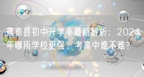 景泰县初中升学率最新解析:2024年哪所学校更强?考高中难不难? 景泰县初中升学率最新解析:2024年哪所学校更强?考高中难不难?
