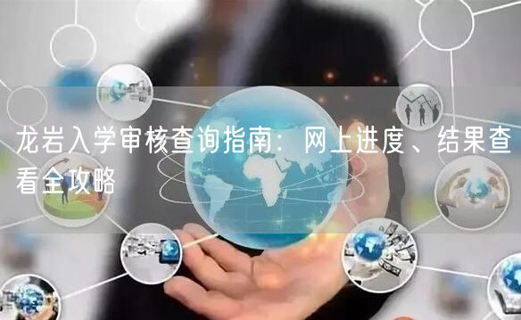 龙岩入学审核查询指南：网上进度、结果查看全攻略