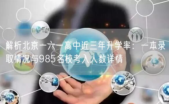 解析北京一六一高中近三年升学率:一本录取情况与985名校考入人数详情 解析北京一六一高中近三年升学率:一本录取情况与985名校考入人数详情