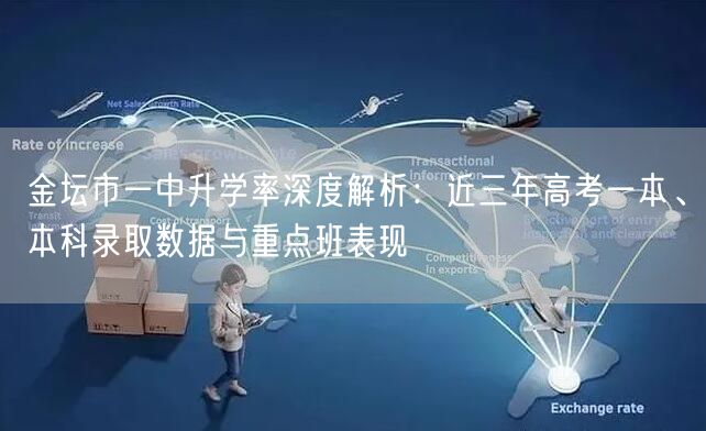 金坛市一中升学率深度解析:近三年高考一本、本科录取数据与重点班表现 金坛市一中升学率深度解析:近三年高考一本、本科录取数据与重点班表现