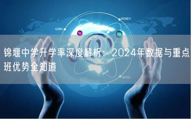 锦堰中学升学率深度解析:2024年数据与重点班优势全知道 锦堰中学升学率深度解析:2024年数据与重点班优势全知道