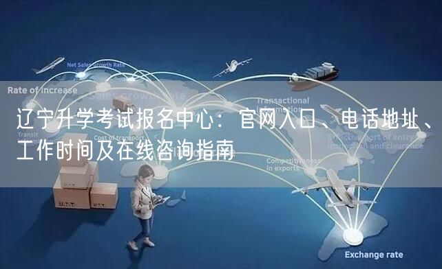 辽宁升学考试报名中心:官网入口、电话地址、工作时间及在线咨询指南 辽宁升学考试报名中心:官网入口、电话地址、工作时间及在线咨询指南