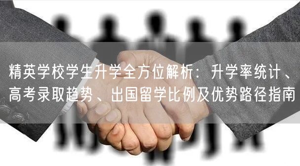 精英学校学生升学全方位解析:升学率统计、高考录取趋势、出国留学比例及优势路径指南 精英学校学生升学全方位解析:升学率统计、高考录取趋势、出国留学比例及优势路径指南