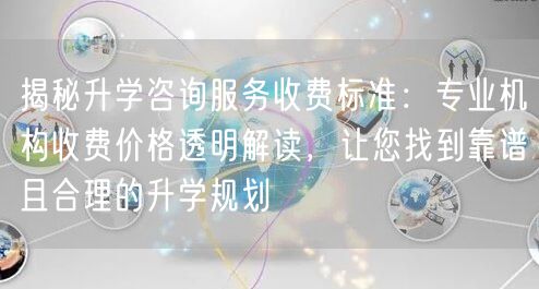揭秘升学咨询服务收费标准:专业机构收费价格透明解读,让您找到靠谱且合理的升学规划 揭秘升学咨询服务收费标准:专业机构收费价格透明解读,让您找到靠谱且合理的升学规划