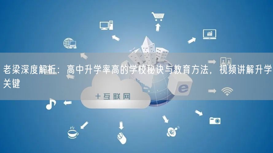 老梁深度解析：高中升学率高的学校秘诀与教育方法，视频讲解升学关键