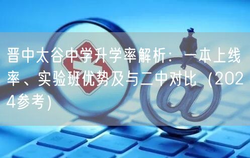 晋中太谷中学升学率解析:一本上线率、实验班优势及与二中对比(2024参考) 晋中太谷中学升学率解析:一本上线率、实验班优势及与二中对比(2024参考)