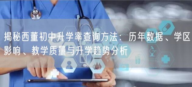 揭秘西董初中升学率查询方法:历年数据、学区影响、教学质量与升学趋势分析 揭秘西董初中升学率查询方法:历年数据、学区影响、教学质量与升学趋势分析