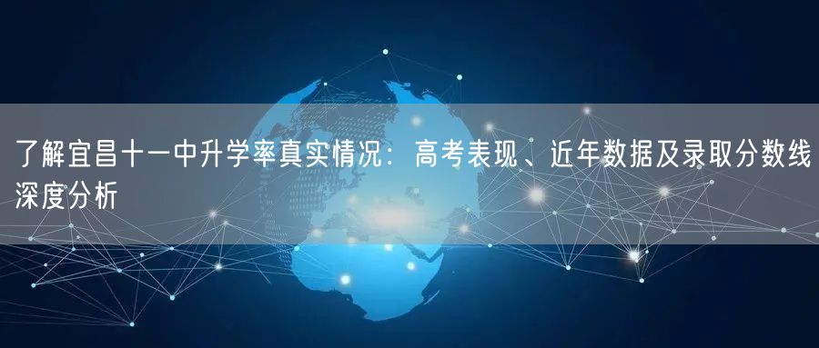 了解宜昌十一中升学率真实情况:高考表现、近年数据及录取分数线深度分析 了解宜昌十一中升学率真实情况:高考表现、近年数据及录取分数线深度分析