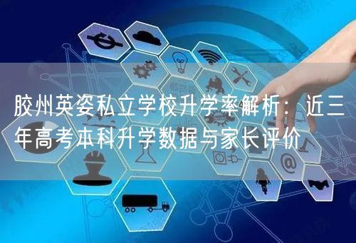 胶州英姿私立学校升学率解析:近三年高考本科升学数据与家长评价 胶州英姿私立学校升学率解析:近三年高考本科升学数据与家长评价