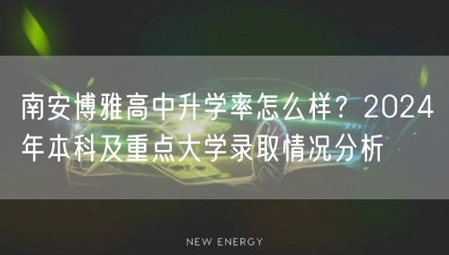 南安博雅高中升学率怎么样?2024年本科及重点大学录取情况分析 南安博雅高中升学率怎么样?2024年本科及重点大学录取情况分析