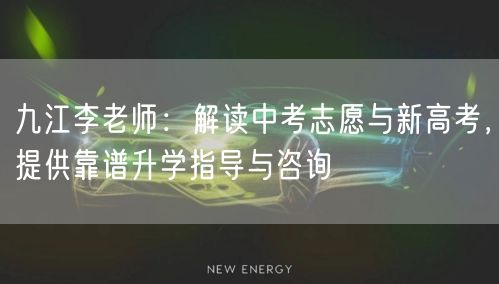 九江李老师:解读中考志愿与新高考,提供靠谱升学指导与咨询 九江李老师:解读中考志愿与新高考,提供靠谱升学指导与咨询