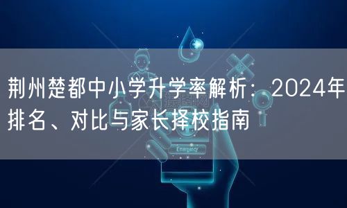 荆州楚都中小学升学率解析:2024年排名、对比与家长择校指南 荆州楚都中小学升学率解析:2024年排名、对比与家长择校指南