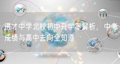进才中学北校初中升学率解析,中考成绩与高中去向全知道 进才中学北校初中升学率解析,中考成绩与高中去向全知道