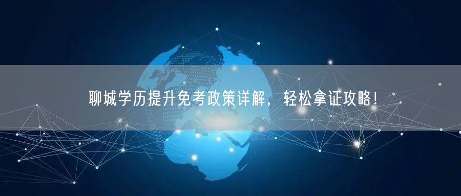 聊城学历提升免考政策详解,轻松拿证攻略! 聊城学历提升免考政策详解,轻松拿证攻略!
