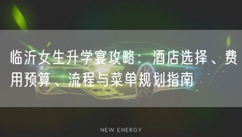 临沂女生升学宴攻略:酒店选择、费用预算、流程与菜单规划指南 临沂女生升学宴攻略:酒店选择、费用预算、流程与菜单规划指南