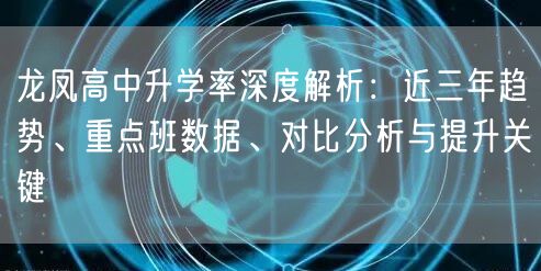 龙凤高中升学率深度解析:近三年趋势、重点班数据、对比分析与提升关键 龙凤高中升学率深度解析:近三年趋势、重点班数据、对比分析与提升关键