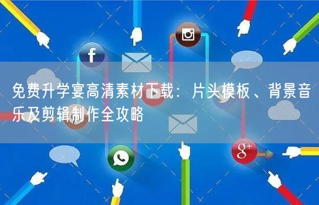 免费升学宴高清素材下载:片头模板、背景音乐及剪辑制作全攻略 免费升学宴高清素材下载:片头模板、背景音乐及剪辑制作全攻略