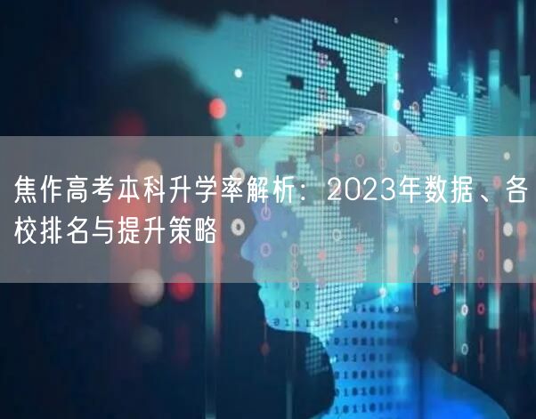 焦作高考本科升学率解析:2023年数据、各校排名与提升策略 焦作高考本科升学率解析:2023年数据、各校排名与提升策略
