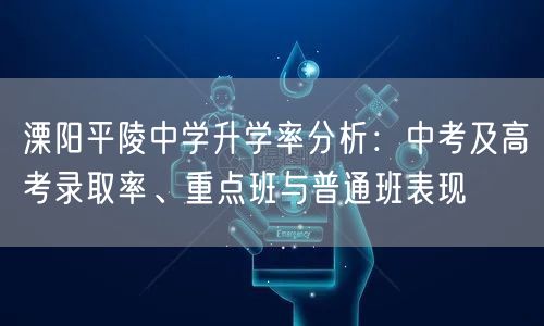 溧阳平陵中学升学率分析：中考及高考录取率、重点班与普通班表现