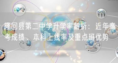 隆回县第二中学升学率解析:近年高考成绩、本科上线率及重点班优势 隆回县第二中学升学率解析:近年高考成绩、本科上线率及重点班优势