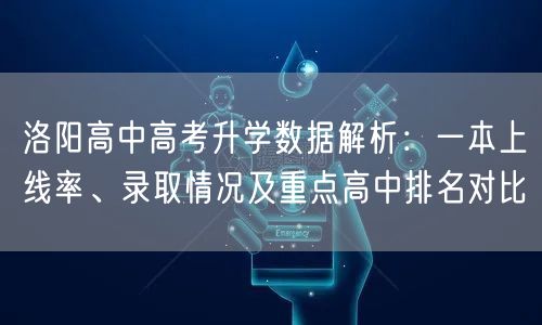 洛阳高中高考升学数据解析:一本上线率、录取情况及重点高中排名对比 洛阳高中高考升学数据解析:一本上线率、录取情况及重点高中排名对比