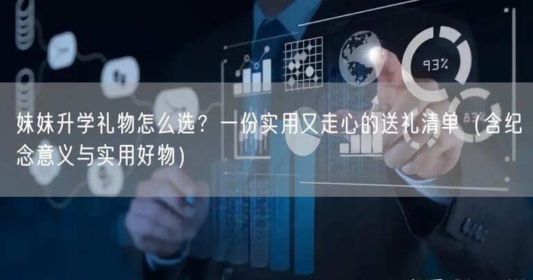 妹妹升学礼物怎么选？一份实用又走心的送礼清单（含纪念意义与实用好物）