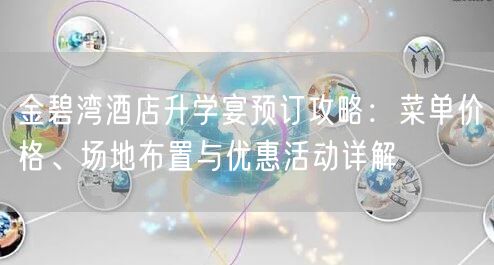 金碧湾酒店升学宴预订攻略:菜单价格、场地布置与优惠活动详解 金碧湾酒店升学宴预订攻略:菜单价格、场地布置与优惠活动详解