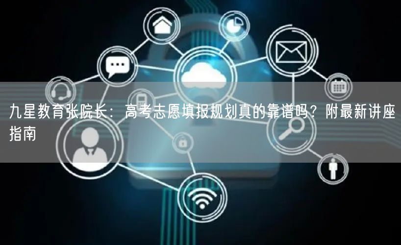 九星教育张院长:高考志愿填报规划真的靠谱吗?附最新讲座指南 九星教育张院长:高考志愿填报规划真的靠谱吗?附最新讲座指南