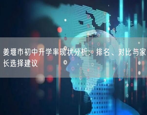 姜堰市初中升学率现状分析:排名、对比与家长选择建议 姜堰市初中升学率现状分析:排名、对比与家长选择建议
