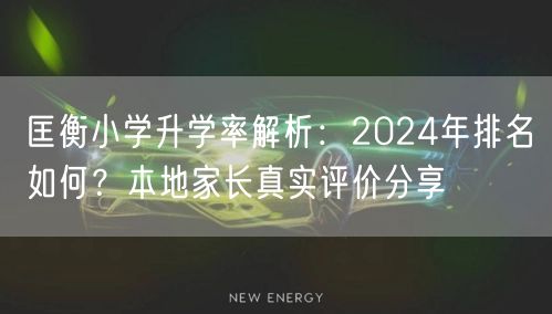 匡衡小学升学率解析：2024年排名如何？本地家长真实评价分享