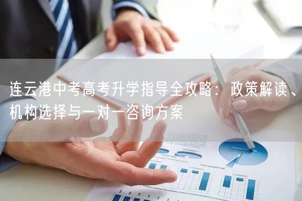 连云港中考高考升学指导全攻略：政策解读、机构选择与一对一咨询方案