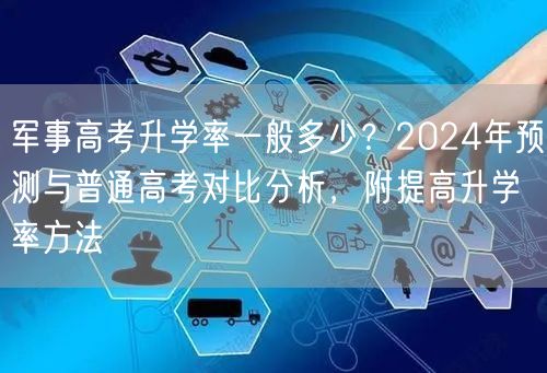 军事高考升学率一般多少？2024年预测与普通高考对比分析，附提高升学率方法