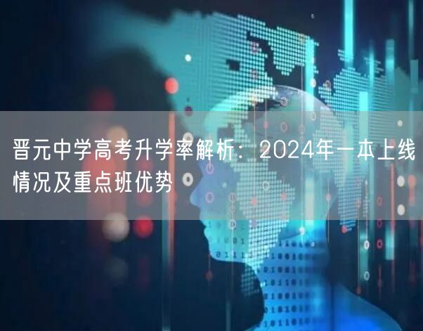 晋元中学高考升学率解析：2024年一本上线情况及重点班优势